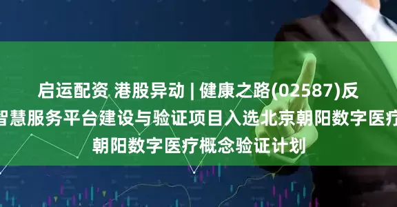 启运配资 港股异动 | 健康之路(02587)反弹逾7% 肝病智慧服务平台建设与验证项目入选北京朝阳数字医疗概念验证计划