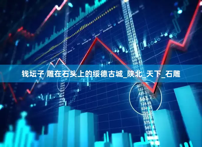 钱坛子 雕在石头上的绥德古城_陕北_天下_石雕