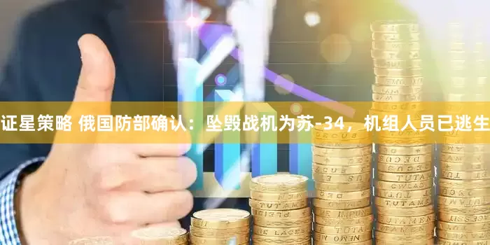 证星策略 俄国防部确认：坠毁战机为苏-34，机组人员已逃生