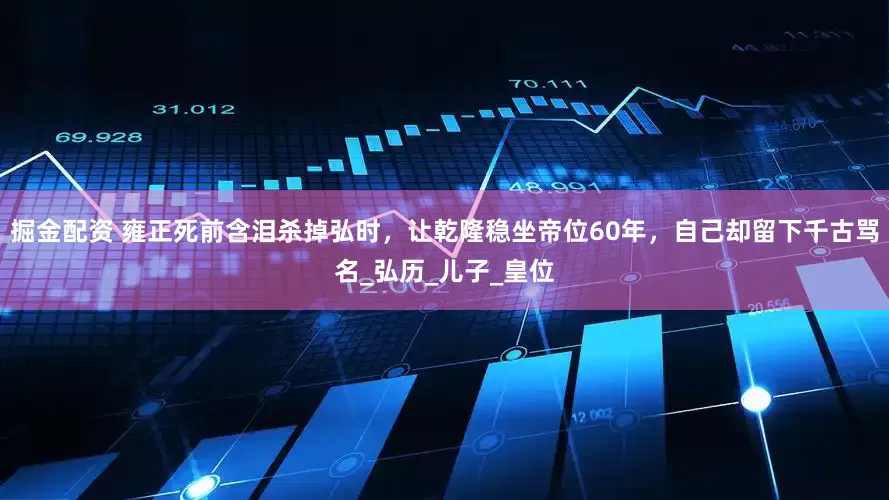 掘金配资 雍正死前含泪杀掉弘时，让乾隆稳坐帝位60年，自己却留下千古骂名_弘历_儿子_皇位