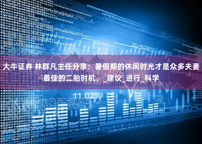 大牛证券 林群凡主任分享：暑假期的休闲时光才是众多夫妻最佳的二胎时机。_建议_进行_科学