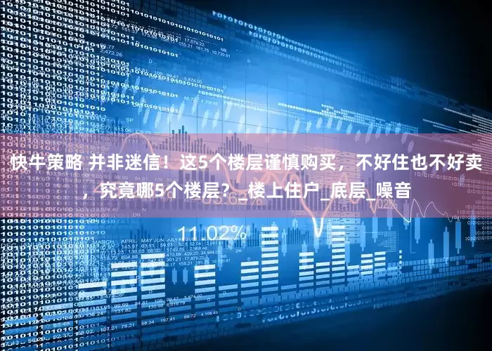 快牛策略 并非迷信！这5个楼层谨慎购买，不好住也不好卖，究竟哪5个楼层？_楼上住户_底层_噪音