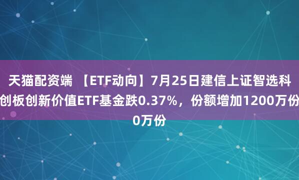 天猫配资端 【ETF动向】7月25日建信上证智选科创板创新价值ETF基金跌0.37%，份额增加1200万份
