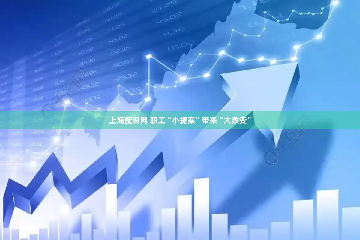 上海配资网 职工“小提案”带来“大改变”