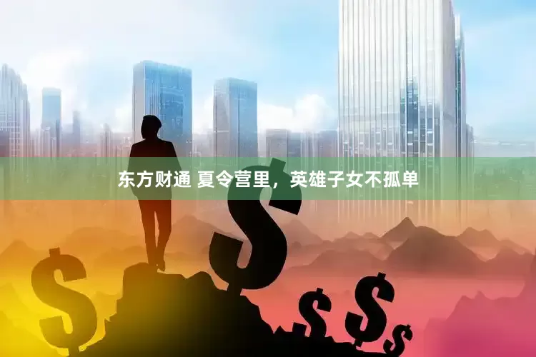 东方财通 夏令营里，英雄子女不孤单