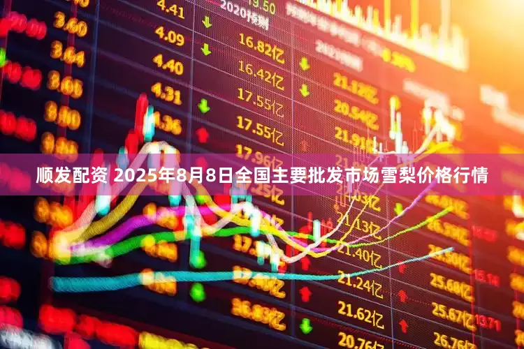 顺发配资 2025年8月8日全国主要批发市场雪梨价格行情