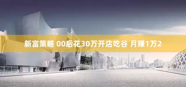 新富策略 00后花30万开店吃谷 月赚1万2