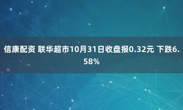 信康配资 联华超市10月31日收盘报0.32元 下跌6.58%