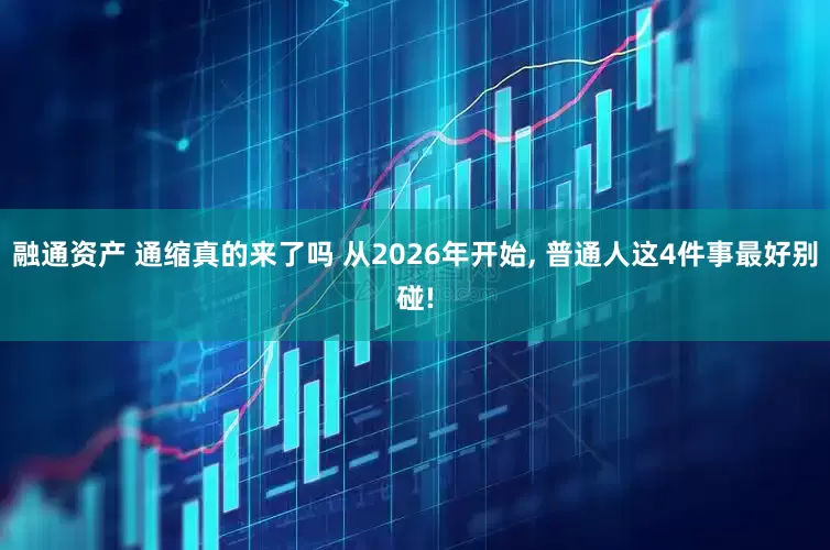 融通资产 通缩真的来了吗 从2026年开始, 普通人这4件事最好别碰!