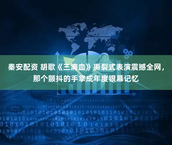 秦安配资 胡歌《三滴血》撕裂式表演震撼全网，那个颤抖的手掌成年度银幕记忆