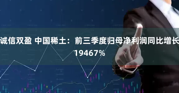 诚信双盈 中国稀土：前三季度归母净利润同比增长19467%