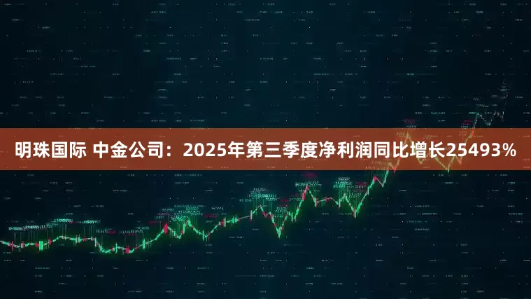 明珠国际 中金公司：2025年第三季度净利润同比增长25493%