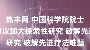 热丰网 中国科学院院士高绍荣：建议加大探索性研究 破解先进疗法难题