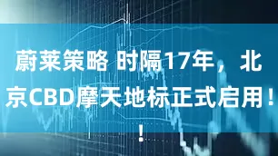蔚莱策略 时隔17年，北京CBD摩天地标正式启用！